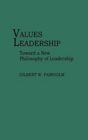 Values Leadership: Toward a New Philosophy of Leadership