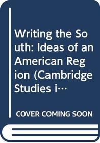 Writing the South: Ideas of an American Region (Cambridge Studies in American Literature and Culture)