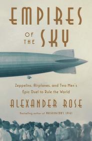 Empires of the Sky: Zeppelins, Airplanes, and Two Men's Epic Duel to Rule the World