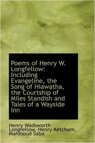 Poems of Henry W. Longfellow: Including Evangeline, the Song of Hiawatha, the Courtship of Miles Sta