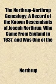 The Northrup-Northrop Genealogy; A Record of the Known Descendants of Joseph Northrup, Who Came From England in 1637, and Was One of the