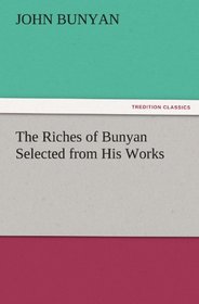 The Riches of Bunyan Selected from His Works (TREDITION CLASSICS)