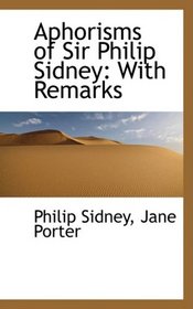 Aphorisms of Sir Philip Sidney: With Remarks