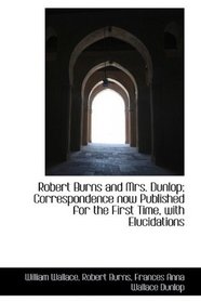 Robert Burns and Mrs. Dunlop; Correspondence now Published for the First Time, with Elucidations