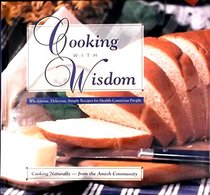 Cooking with Wisdom: Wholesome, Delicious, Simple Recipes for Health Conscious People, Cooking Naturally--from the Amish Community