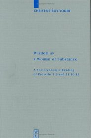Wisdom as a Woman of Substance: A Socioeconomic Reading of Proverbs 1-9 and 31:10-31 (Beihefte Zur Zeitschrift Fur Die Alttestamentliche Wissenschaft)