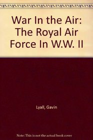 War In the Air: The Royal Air Force In W.W. II
