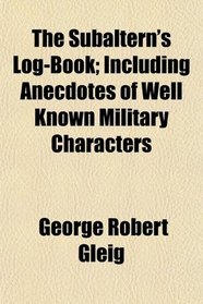 The Subaltern's Log-Book; Including Anecdotes of Well Known Military Characters