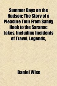 Summer Days on the Hudson; The Story of a Pleasure Tour From Sandy Hook to the Saranac Lakes, Including Incidents of Travel, Legends,