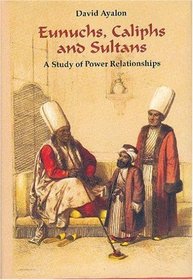Eunuchs, Caliphs and Sultans: A Study of Power Relationships