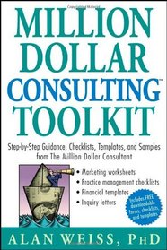 Million Dollar Consulting (TM) Toolkit: Step-By-Step Guidance, Checklists, Templates and Samples from 