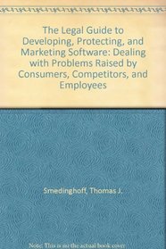 The Legal Guide to Developing, Protecting, and Marketing Software: Dealing With Problems Raised by Customers, Competitors, and Employees