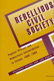 Rebellious Civil Society : Popular Protest and Democratic Consolidation in Poland, 1989-1993