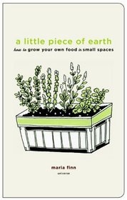 A Little Piece of Earth: How to Grow Your Own Food in Small Spaces