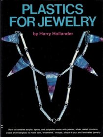 Plastics for Jewelry: How to Combine Acrylic, Epoxy, and Polyester Resins with Pewter, Silver, Metal Powders, Wood and Fiberglass to Make Cast, 