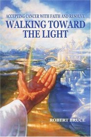 Walking Toward the Light: Accepting Cancer with Faith and Resolve