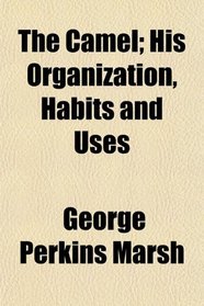 The Camel; His Organization, Habits and Uses