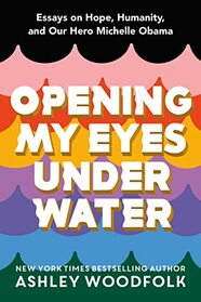 Opening My Eyes Underwater: Essays on Hope, Humanity, and Our Hero Michelle Obama