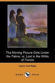 The Moving Picture Girls Under the Palms; or, Lost in the Wilds of Florida (Dodo Press)