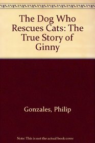 The Dog Who Rescues Cats: The True Story of Ginny