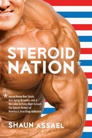 Steroid Nation: Juiced Home Run Totals, Anti-aging Miracles, and a Hercules in Every High School: The Secret History of America's True Drug Addiction