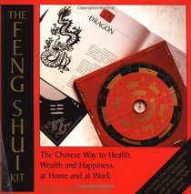 The Feng Shui Kit: The Chinese Way to Health, Wealth, and Happiness at Home and at Work