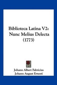 Biblioteca Latina V2: Nunc Melius Delecta (1773) (Latin Edition)