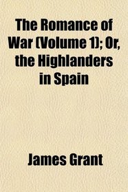 The Romance of War (Volume 1); Or, the Highlanders in Spain