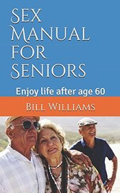 Sex Manual for Seniors: Enjoy life after age 60