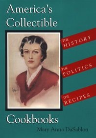 Americas Collectible Cookbooks : The History, The Politics, The Recipes