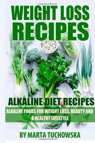 Alkaline Diet Recipes: Alkaline Foods for Weight Loss, Beauty and a Healthy Lifestyle (Weight Loss Recipes: Alkaline Foods, Alkaline Cookbook, Alkaline Recipes) (Volume 1)