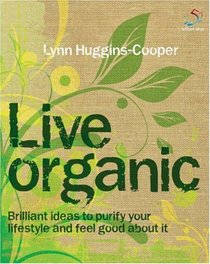 Live Organic: Brilliant Ideas to Purify Your Lifestyle and Feel Good About it (52 Brilliant Ideas)