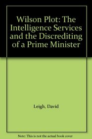 Wilson Plot: The Intelligence Services and the Discrediting of a Prime Minister
