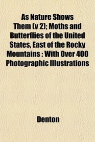 As Nature Shows Them (v 2); Moths and Butterflies of the United States, East of the Rocky Mountains: With Over 400 Photographic Illustrations