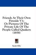 Friends At Their Own Fireside V1: Or Pictures Of The Private Life Of The People Called Quakers (1858)