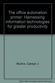 The office automation primer: Harnessing information technologies for greater productivity