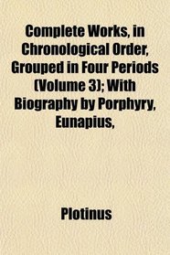 Complete Works, in Chronological Order, Grouped in Four Periods (Volume 3); With Biography by Porphyry, Eunapius,