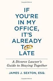 If You're in My Office, It's Already Too Late: A Divorce Lawyer's Guide to Staying Together