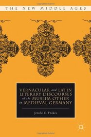 Vernacular and Latin Literary Discourses of the Muslim Other in Medieval Germany (The New Middle Ages)