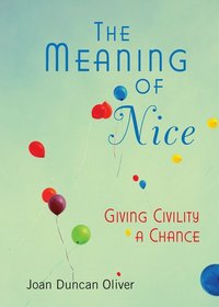 The Meaning of Nice: How Compassion and Civility Can Change Your Life (and The World)