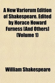 A New Variorum Edition of Shakespeare. Edited by Horace Howard Furness [And Others] (Volume 1)