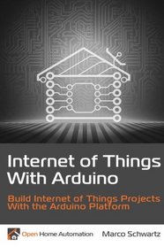 Internet of Things with Arduino: Build Internet of Things Projects Using the Arduino Platform