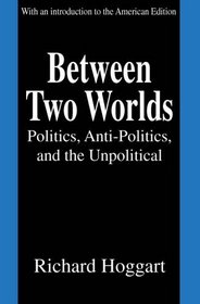 Between Two Worlds: Politics, Anti-Politics, and the Unpolitical
