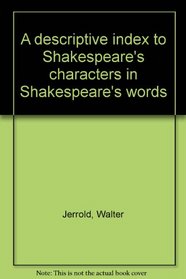 A descriptive index to Shakespeare's characters in Shakespeare's words