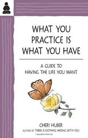 What You Practice Is What You Have: A Guide to Having the Life You Want (Mind Body Spirit Thought Pract)