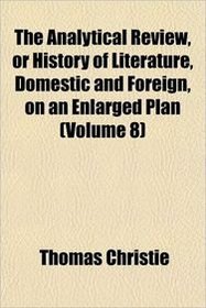 The Analytical Review, or History of Literature, Domestic and Foreign, on an Enlarged Plan (Volume 8)