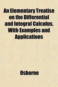 An Elementary Treatise on the Differential and Integral Calculus, With Examples and Applications