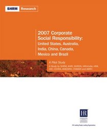 2007 Corporate Social Responsibility: United States, Australia, India, China, Canada, Mexico and Brazil: A Pilot Study (Shrm Research)