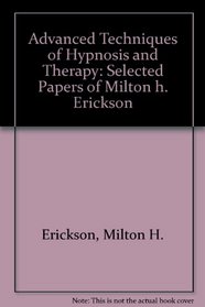 Advanced Techniques of Hypnosis and Therapy: Selected Papers of Milton H. Erickson