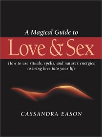 A Magical Guide to Love and Sex: How to Use Rituals, Spells and Nature's Energies to Bring Love into Your Life